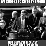 We choose to go to the Moon | WE CHOOSE TO GO TO THE MOON; J.F. Kennedy; NOT BECAUSE IT'S EASY
BUT BECAUSE IT'S HARD | image tagged in kennedy,moon,memes,crypto,doge,bitcoin | made w/ Imgflip meme maker