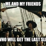 Pirates of the Caribbean gun pointing | ME AND MY FRIENDS; DECIDING WHO WILL GET THE LAST SLICE OF PIZZA | image tagged in pirates of the caribbean gun pointing | made w/ Imgflip meme maker