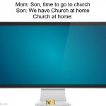 Church at home | Mom: Son, time to go to church
Son: We have Church at home
Church at home: | image tagged in computer screen,church | made w/ Imgflip meme maker