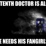 Ten is alone, 10 is alone, Doctor Who, Tenth Doctor, 10th Doctor | THE TENTH DOCTOR IS ALONE. HE NEEDS HIS FANGIRLS! | image tagged in ten is alone 10 is alone doctor who tenth doctor 10th doctor | made w/ Imgflip meme maker