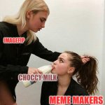 Choccy milk | IMAGEFIP; CHOCCY MILK; MEME MAKERS | image tagged in forced to drink milk | made w/ Imgflip meme maker