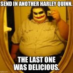 Fat Joker | SEND IN ANOTHER HARLEY QUINN. THE LAST ONE WAS DELICIOUS. | image tagged in fat joker | made w/ Imgflip meme maker