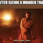 I will do what i must | ME AFTER SEEING A WANDER TRADER: | image tagged in i will do what i must,star wars,revenge of the sith,obiwan,wandering traders,2 leads | made w/ Imgflip meme maker