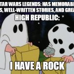 Charlie Brown Halloween Rock | STAR WARS LEGENDS: HAS MEMORABLE CHARACTERS, WELL-WRITTEN STORIES, AND GREAT WRITERS; HIGH REPUBLIC:; I HAVE A ROCK | image tagged in charlie brown halloween rock | made w/ Imgflip meme maker