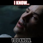 neo matrix I know | I KNOW... YOU KNOW. | image tagged in neo matrix i know | made w/ Imgflip meme maker