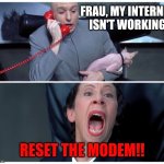 Every day: | FRAU, MY INTERNET
ISN'T WORKING; RESET THE MODEM!! | image tagged in dr evil on phone with frau meme,no internet,modem,reset,funny,memes | made w/ Imgflip meme maker