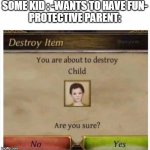 YES | SOME KID : -WANTS TO HAVE FUN-
PROTECTIVE PARENT: | image tagged in you are about to destroy child | made w/ Imgflip meme maker