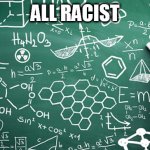 racist | ALL RACIST | image tagged in racist | made w/ Imgflip meme maker