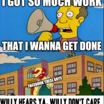 Literally anyone can relate | I GOT SO MUCH WORK; THAT I WANNA GET DONE; FACEBOOK THESE DAYS | image tagged in willy hears ya willy don't care,memes,dank memes,facebook,relatable,facebook problems | made w/ Imgflip meme maker