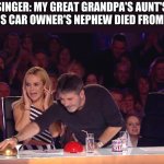 Golden Buzzer | SINGER: MY GREAT GRANDPA'S AUNT'S PREVIOUS CAR OWNER'S NEPHEW DIED FROM CANCER | image tagged in golden buzzer | made w/ Imgflip meme maker