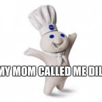 pillsbury doughboy | MY MOM CALLED ME DILL | image tagged in pillsbury doughboy | made w/ Imgflip meme maker