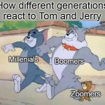 How different gens react to tom and jerry | How different generations react to Tom and Jerry; Boomers; Millenials; Zoomers | image tagged in tom and jerry walk,reaction,tom and jerry,gen z,millennial,boomer | made w/ Imgflip meme maker