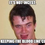 weird guy | IT'S NOT INCEST, IT'S KEEPING THE BLOOD LINE CLEAN | image tagged in weird guy,lol | made w/ Imgflip meme maker