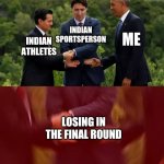 We lose the finals | INDIAN SPORTSPERSON; ME; INDIAN ATHLETES; LOSING IN THE FINAL ROUND | image tagged in obama trudeau handshake intensified | made w/ Imgflip meme maker