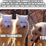when your teammates leave the game | WHEN YOU TELL YOUR TEAMMATES TO STAY IN THE GAME AND THEY LEAVE BUT THEN YOU END UP WINNING THAT GAME AND YOU SHOW THEM VIDEO PROOF THAT YOU WON; YOUR TEAMMATES; YOU | image tagged in grump wolves,memes | made w/ Imgflip meme maker