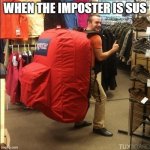 huge backpack | WHEN THE IMPOSTER IS SUS | image tagged in huge backpack,sus,imposter,sussy,funny | made w/ Imgflip meme maker
