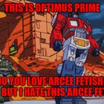 NO MORE ARCEE FETISH!! | THIS IS OPTIMUS PRIME; DO YOU LOVE ARCEE FETISH? NO? BUT I HATE THIS ARCEE FETISH | image tagged in transformers g1 movie,transformers,optimus prime,no more | made w/ Imgflip meme maker