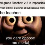 Thanks Cyberchase | 2nd grade Teacher: 2-3 is impossible. 8 year old me: But what about negative num-; The teacher: | image tagged in you dare oppose me mortal | made w/ Imgflip meme maker