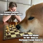 Starbound Frackin' Universe meme | Scientists spending their lifetime towards science; People that played for 100+ Hours in Starbound Frackin' Universe | image tagged in doge playing chess | made w/ Imgflip meme maker