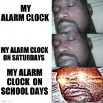 2 Sleeping Shaq, 1 Awake. | MY ALARM CLOCK; MY ALARM CLOCK ON SATURDAYS; MY ALARM CLOCK  ON SCHOOL DAYS | image tagged in 2 sleeping shaq 1 awake | made w/ Imgflip meme maker