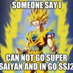 Dragon ball z | SOMEONE SAY I; CAN NOT GO SUPER SAIYAN AND IN GO SSJ2 | image tagged in dragon ball z | made w/ Imgflip meme maker