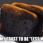 Burnt Toast | I LIKE MY TOAST TO BE "LESS WHITE" | image tagged in burnt toast | made w/ Imgflip meme maker