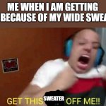 Tyler1 Get this shit off me | ME WHEN I AM GETTING HOT BECAUSE OF MY WIDE SWEATER; SWEATER | image tagged in get this sweater off me,tyler1,heat | made w/ Imgflip meme maker