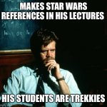 Frustrated Professor | MAKES STAR WARS REFERENCES IN HIS LECTURES; HIS STUDENTS ARE TREKKIES | image tagged in frustrated professor | made w/ Imgflip meme maker