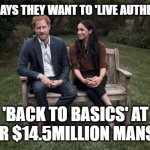 Harry and Meghan Living Authentically, Back To Basics | MEGHAN SAYS THEY WANT TO 'LIVE AUTHENTICALLY'; 'BACK TO BASICS' AT THEIR $14.5MILLION MANSION | image tagged in harry and meghan,hypocrites,british royals,politics,arrogance,liberal logic | made w/ Imgflip meme maker
