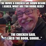 Charlie and a chicken | AT THE MOVIE A CHICKEN SAT DOWN BESIDE ME
I ASKED, WHAT ARE YOU DOING HERE? THE CHICKEN SAID,
"I LIKED THE BOOK, SOOOO..." | image tagged in charlie,funny,drinking guy,chicken | made w/ Imgflip meme maker
