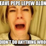 Leave Pepe LePew Alone | LEAVE PEPE LEPEW ALONE; HE DIDN'T DO ANYTHING WRONG! | image tagged in pepe le pew | made w/ Imgflip meme maker