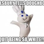 pillsbury doughboy | PILLSBURY TELLS DOUGHBOY... QUIT BEING SO WHITE!!! | image tagged in pillsbury doughboy | made w/ Imgflip meme maker