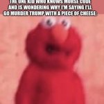 O`_O | ME:*TAPPING MY FOOT ANXIOUSLY*; THE ONE KID WHO KNOWS MORSE CODE AND IS WONDERING WHY I'M SAYING I'LL GO MURDER TRUMP WITH A PIECE OF CHEESE: | image tagged in scared elmo | made w/ Imgflip meme maker