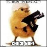 chicken | ROOSTERS: THIS MY COOP NOW; CHICK: NOPE | image tagged in chicken | made w/ Imgflip meme maker