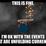 This is fine. No worry’s Everything is fine. | THIS IS FINE. I’M OK WITH THE EVENTS THAT ARE UNFOLDING CURRENTLY. | image tagged in this is fine | made w/ Imgflip meme maker