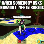 Everytime | WHEN SOMEBODY ASKS HOW DO I TYPE IN ROBLOX | image tagged in questionable questioning | made w/ Imgflip meme maker