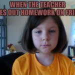 WHEN THE TEACHER GIVES OUT HOMEWORK ON FRIDAY | image tagged in that moment when | made w/ Imgflip meme maker