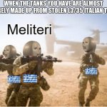 Military Meme man | WHEN THE TANKS YOU HAVE ARE ALMOST ENTIRELY MADE UP FROM STOLEN L3/35 ITALIAN TANKS | image tagged in military meme man,greece,tanks,ww2 | made w/ Imgflip meme maker