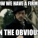 Firm grasp of the obvious | AND NOW WE HAVE A FIRM GRASP; ON THE OBVIOUS. | image tagged in obvious,sherlock holmes | made w/ Imgflip meme maker