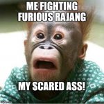 Scared Monkey | ME FIGHTING FURIOUS RAJANG; MY SCARED ASS! | image tagged in scared monkey | made w/ Imgflip meme maker