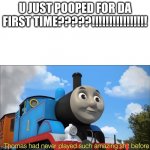 Thomas had never seen such amazing shit before | U JUST POOPED FOR DA FIRST TIME?????!!!!!!!!!!!!!!!! | image tagged in thomas had never seen such amazing shit before | made w/ Imgflip meme maker