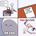 YEET THAT KID HE MUST NEVER KNOW | I KNOW WHO YOU LIKE. OH GOD | image tagged in yeet the child | made w/ Imgflip meme maker