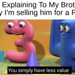 less, my frien, less. | Me Explaining To My Brother Why I'm selling him for a PS5: | image tagged in you simply have less value,funny,memes | made w/ Imgflip meme maker