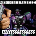 Transformers Beast Wars | PUT THE GOLDEN DISK IN THE BAG AND NO ONE GETS HURT | image tagged in this has earned a big fat beast wars megatron yeeeeessssssssss,megatron,beast wars,transformers,golden disk | made w/ Imgflip meme maker