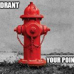 love | A FIRE HYDRANT; YOUR POINT IS INVALID | image tagged in your point | made w/ Imgflip meme maker