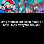 I deleted the images and people pretend it still exists. | Omg memes are being made on how I took away the fun still. | image tagged in jonathaninit but i don't know what to call this announcement | made w/ Imgflip meme maker