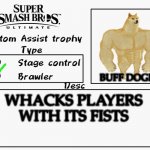 Buff Doge as an assist | BUFF DOGE; WHACKS PLAYERS WITH ITS FISTS | image tagged in custom assist trophy,super smash bros | made w/ Imgflip meme maker