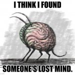lost mind | I THINK I FOUND; SOMEONE'S LOST MIND. | image tagged in lost mind | made w/ Imgflip meme maker