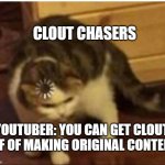 I want original content pls | CLOUT CHASERS; YOUTUBER: YOU CAN GET CLOUT OFF OF MAKING ORIGINAL CONTENT | image tagged in confused loading cat | made w/ Imgflip meme maker