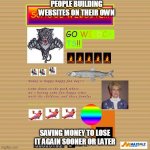 ugly-website | PEOPLE BUILDING WEBSITES ON THEIR OWN; SAVING MONEY TO LOSE IT AGAIN SOONER OR LATER | image tagged in ugly-website | made w/ Imgflip meme maker